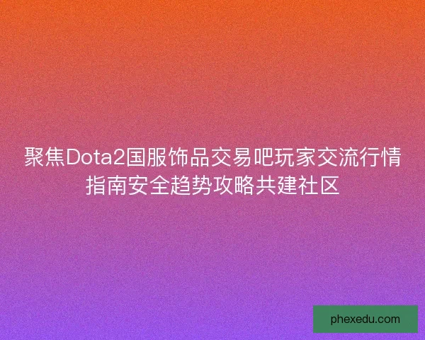 聚焦Dota2国服饰品交易吧玩家交流行情指南安全趋势攻略共建社区